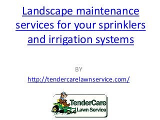 Landscape maintenance
services for your sprinklers
and irrigation systems
BY
http://tendercarelawnservice.com/
 