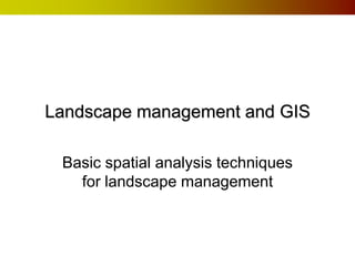 Landscape management and GIS

 Basic spatial analysis techniques
   for landscape management
 
