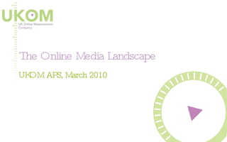 The Online Media Landscape UKOM APS, March 2010 