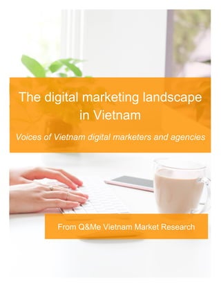 ©Q&Me, operated by Asia Plus Inc. 1
The digital marketing landscape
in Vietnam
Voices of Vietnam digital marketers and agencies
From Q&Me Vietnam Market Research
 