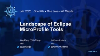 J4K 2020 One K8s ◆ One Java ◆ All Clouds
www.j4k.io
Landscape of Eclipse
MicroProfile Tools
Yee-Kang (YK) Chang
IBM
@yeekangc
Kathryn Kodama
IBM
@KathrynKodama
 