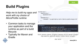 www.j4k.io
Build Plugins
Help me to build my apps and
work with my choice of
MicroProfile runtime
• Common tasks to manage...