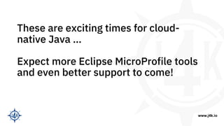 www.j4k.io
These are exciting times for cloud-
native Java …
Expect more Eclipse MicroProfile tools
and even better suppor...