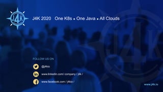 J4K 2020 One K8s ◆ One Java ◆ All Clouds
www.j4k.io
@j4kio
FOLLOW US ON
www.linkedin.com/ company / j4k /
www.facebook.com...