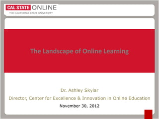 The Landscape of Online Learning

Dr. Ashley Skylar
Director, Center for Excellence & Innovation in Online Education
November 30, 2012

 