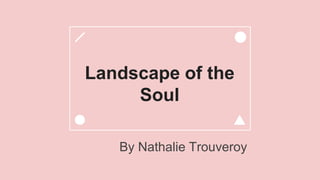 Landscape of the
Soul
By Nathalie Trouveroy
 