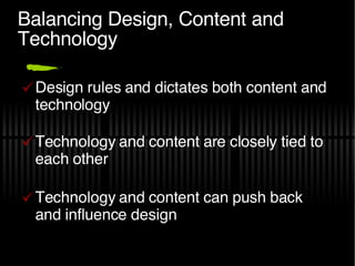 Balancing Design, Content and Technology Design rules and dictates both content and technology Technology and content are closely tied to each other Technology and content can push back and influence design 