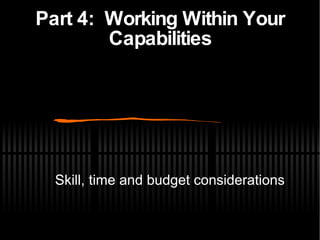 Part 4:  Working Within Your Capabilities Skill, time and budget considerations 