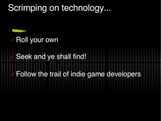 Scrimping on technology... Roll your own Seek and ye shall find! Follow the trail of indie game developers 