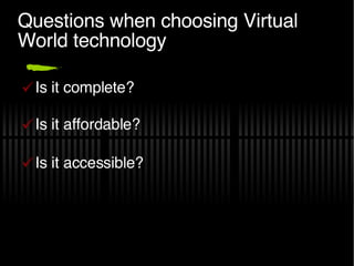 Questions when choosing Virtual World technology Is it complete? Is it affordable? Is it accessible? 