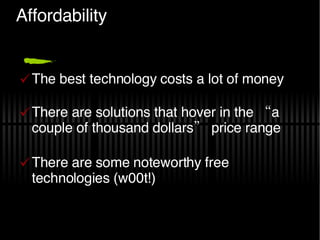 Affordability The best technology costs a lot of money There are solutions that hover in the “a couple of thousand dollars” price range There are some noteworthy free technologies (w00t!) 