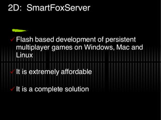 2D:  SmartFoxServer Flash based development of persistent multiplayer games on Windows, Mac and Linux It is extremely affordable It is a complete solution .com 