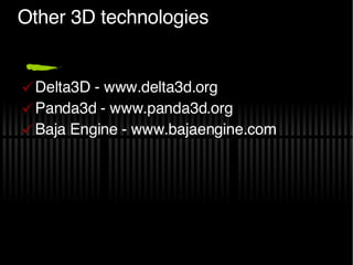 Other 3D technologies Delta3D - www.delta3d.org Panda3d - www.panda3d.org Baja Engine - www.bajaengine.com 