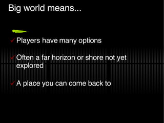 Big world means... Players have many options Often a far horizon or shore not yet explored A place you can come back to 