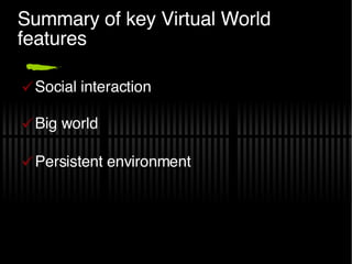 Summary of key Virtual World features Social interaction Big world Persistent environment 