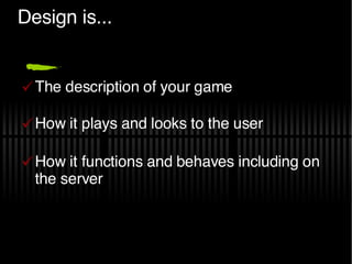 Design is... <ul><li>The description of your game </li></ul><ul><li>How it plays and looks to the user </li></ul><ul><li>H...