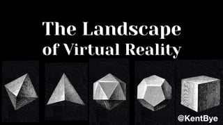 The Landscape
of Virtual Reality
@KentBye
 