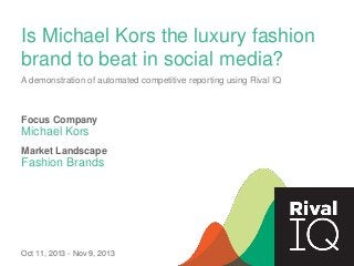Is Michael Kors the luxury fashion
brand to beat in social media?
A demonstration of automated competitive reporting using Rival IQ

Focus Company

Michael Kors
Market Landscape

Fashion Brands

Oct 11, 2013 - Nov 9, 2013

 