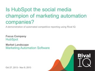 Is HubSpot the social media
champion of marketing automation
companies?
A demonstration of automated competitive reporting using Rival IQ

Focus Company

HubSpot
Market Landscape

Marketing Automation Software

Oct 27, 2013 - Nov 9, 2013

 