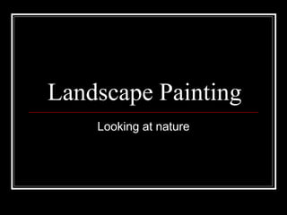 Landscape Painting
    Looking at nature
 