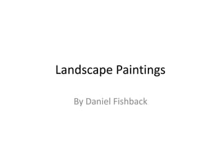 Landscape Paintings	 By Daniel Fishback 