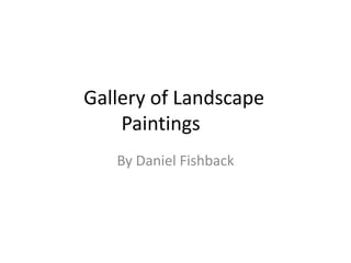 Gallery of Landscape Paintings	 By Daniel Fishback 
