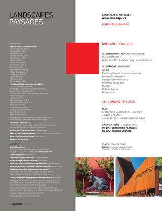 ISSN 1492-9600 
Editorial Board | Comité de rédaction : 
Jean Trottier, Chair, MALA 
Douglas Carlyle, AALA 
Ron Middleton, AALA 
Juliette Patterson, AAPQ 
Wendy Graham, AAPQ 
Sue Sirrs, APALA 
Cynthia Girling, BCSLA 
Kevin Connery, BCSLA 
Don Hester, MALA 
Ryan Wakshinski, MALA 
Richard Wyma, NuALA 
Peter Briggs, NWTALA 
Linda Irvine, OALA 
Ryan James, OALA 
Natalie Walliser, SALA 
CSLA Board of Directors | Conseil de l’AAPC : 
Carol Craig, President, president 
Peter Briggs, Past President, president-sortant 
Robert Norman, President-elect 
Arnis Budrevics, Finance Chair, president des finances 
Peter Alexander, AALA 
Jean Landry, AAPQ 
Gordon Kraushaar, APALA 
Nastaran Moradinejad, BCSLA 
Bob Somers MALA 
Cameron DeLong NuALA 
Margaret Ferguson NWTALA 
Joanne Moran OALA 
Trevor Tumach SALA 
Michelle Legault | Executive Director | directrice générale 
www.csla-aapc.ca | executive-director@csla-aapc.ca 
Translation | Traduction : 
François Couture, trad.a., réd.a. | fcouture@voilatranslations.com 
Matthew Sendbuehler | letraducteur@gmail.com 
Art Direction | Direction artistique : Wendy Graham 
Editor in Chief | Rédactrice en chef : Judy Lord | judylord12@gmail.com 
Guest Editor | Rédacteur invitée : James Tuer 
Published by | Publié par : 
Naylor (Canada), Inc. 
1630 Ness Avenue, Suite 300, Winnipeg, MB R3J 3X1 
Tel.: 204.947.0222 | Fax: 204.947.2047 | www.naylor.com 
Publisher | Éditeur : Robert Phillips 
Naylor Editor | Rédactrice Naylor : Andrea Németh 
Project Manager | Directrice de projet : Kim Davies 
Publication Director | Directeur de la publication : Ralph Herzberg 
Marketing Associate | Adjointe à la commercialisation : Kaydee Currie 
Sales Representatives | Représentants des ventes : 
Brian Hoover, Lana Taylor, Maria Antonation, Maya Wisher, 
Megan Stanley. Shane Holt, Trevor Perrault, Wayne Jury 
Layout & Design | Mise en page et conception graphique : Emma Law 
©2014 Naylor (Canada), Inc. All rights reserved. The contents of this 
publication may not be reproduced by any means, in whole or in part, 
without the prior written consent of the publisher. 
Return undeliverable Canadian addresses to: Naylor (Canada), Inc., 
Distribution Dept., 1630 Ness Avenue, Suite 300, Winnipeg, MB R3J 3X1 
Canadian Publication Agreement #40064978 
Published JULY 2014/CSL-Q0314/4676 
8 LANDSCAPES PAYSAGES 
landscapes | paysages 
www.csla-aapc.ca 
contents | SOMMAIRE 
UPFRONT | PROLOGUE 
12 | TO BEGIN WITH | POUR COMMENCER 
Vive la différence ! 
James Tuer, 2014 Excellence Jury | Jury d’excellence 
14 | UPFRONT | PROLOGUE 
WLAM 
The Surest Sign of Summer in Montréal 
Planning Excellence CIP 
Vice-présidente Peñalosa 
The White Phone Box 
The River 
BCSLA’s Big Year 
Fellows 50th 
>LP+ ONLINE | EN LIGNE 
PLUS 
> “MAKING A LANDSCAPE” … EXCERPT 
> HATLEY CASTLE 
> LAKE EFFECT – HARBOURFRONT SHOW 
TRANSLATIONS | TRADUCTIONS 
FR_LP+ | VERSION EN FRANÇAIS 
EN_LP+ | ENGLISH VERSION 
COVER | COUVERTURE 
PHOTO GUILLAUME PARADIS. CLAUDE 
CORMIER ET ASSOCIÉS, SEE | VOIR P.57 
26 28 
 