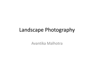 Landscape Photography
Avantika Malhotra
 