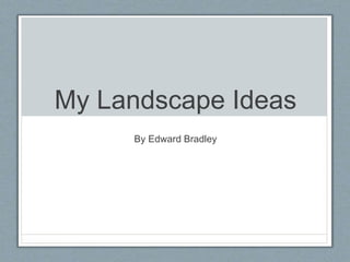 My Landscape Ideas
By Edward Bradley
 