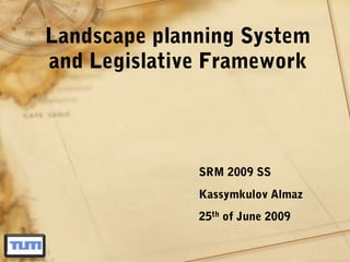 Landscape planning System and Legislative Framework SRM 2009 SS KassymkulovAlmaz 25th of June 2009 