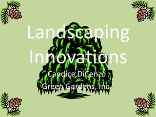 Landscaping
Innovations
  Candice DiCenzo
 Green Gardens, Inc.
 
