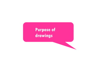 Purpose of
drawings
 