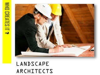 WHOCREATESIT?
LANDSCAPE
ARCHITECTS
 
