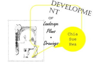 of
Landscape
Plans
+
Drawings
Chia
Sue
Hwa
 