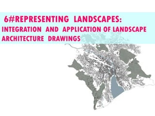 6#REPRESENTING LANDSCAPES:
INTEGRATION AND APPLICATION OF LANDSCAPE
ARCHITECTURE DRAWINGS
 