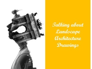 Talking about
Landscape
Architecture
Drawings
 