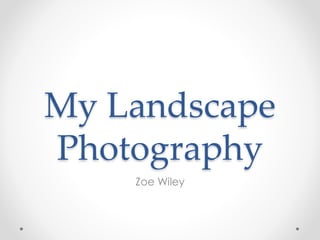 My Landscape
Photography
Zoe Wiley
 