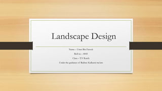 Landscape Design
Name – Umer Bin Farook
Roll no – 8045
Class – T.Y B.arch
Under the guidance of Rakhee Kulkarni ma’am
 