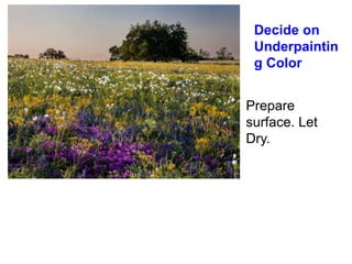 Decide on
Underpaintin
g Color
Prepare
surface. Let
Dry.
 