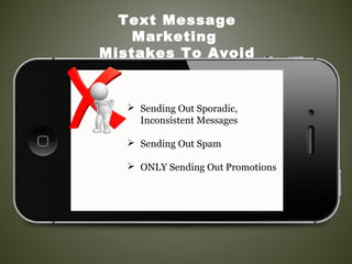  Sending Out Sporadic,
Inconsistent Messages
 Sending Out Spam
 ONLY Sending Out Promotions
Text Message
Marketing
Mistakes To Avoid
 