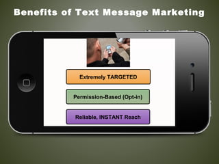 Extremely TARGETED
Permission-Based (Opt-in)
Reliable, INSTANT Reach
Benefits of Text Message Marketing
 