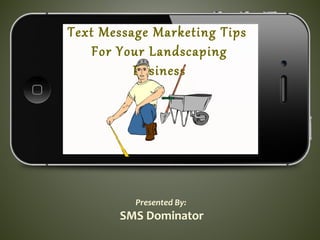 Text Message Marketing Tips
For Your Landscaping
Business
Presented By:
SMS Dominator
 