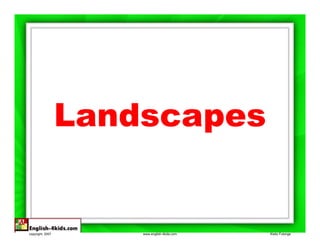 Landscapes
                  L d


copyright, 2007       www.english-4kids.com   Kisito Futonge
 