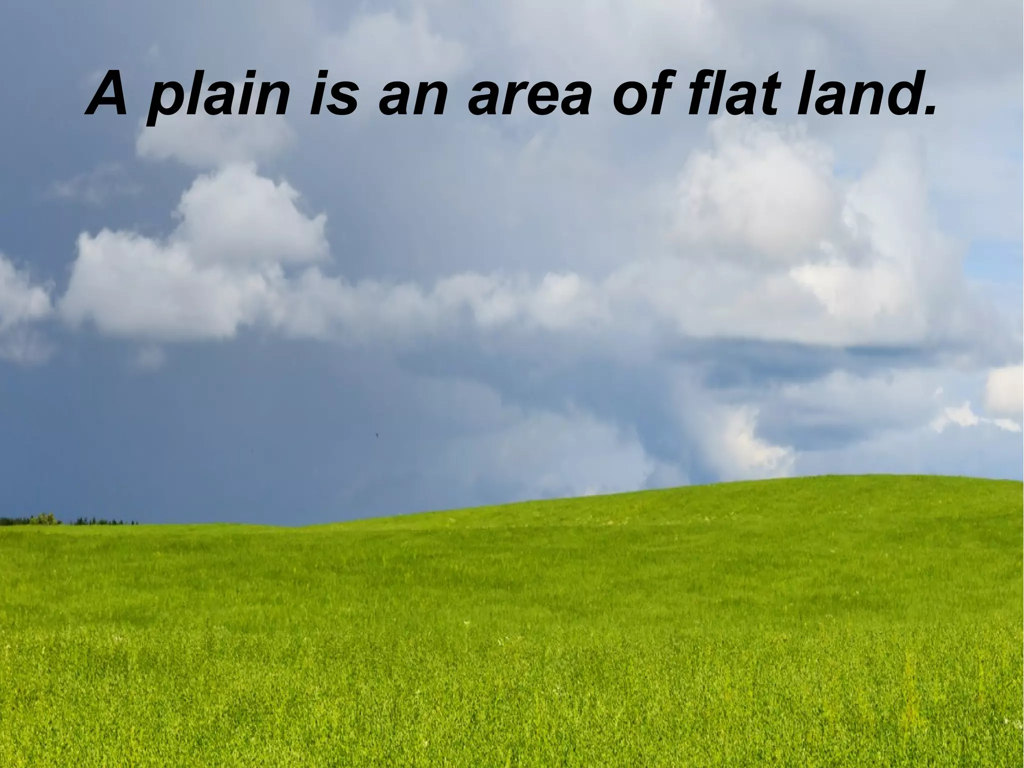 A plain is an area of flat land.