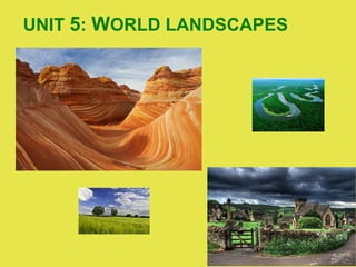 UNIT 5: WORLD LANDSCAPES
 
