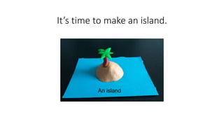It’s time to make an island.
An island
 