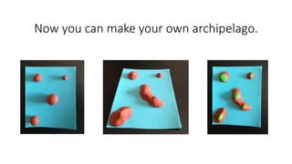 Now you can make your own archipelago.
 