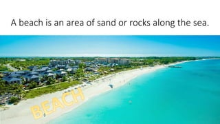 In Mallorca you can go to the beach.A beach is an area of sand or rocks along the sea.
 