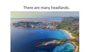 There are many headlands.
 