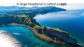 A large headland is called a cape.
 